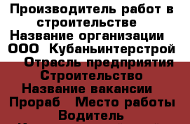 Производитель работ в строительстве › Название организации ­ ООО “Кубаньинтерстрой“ › Отрасль предприятия ­ Строительство › Название вакансии ­ Прораб › Место работы ­ Водитель - Краснодарский край, Краснодар г. Работа » Вакансии   